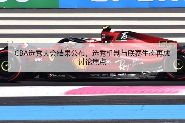 CBA选秀大会结果公布，选秀机制与联赛生态再成讨论焦点